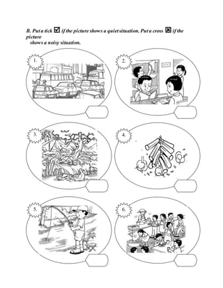 B. Puta tick  if the picture shows a quietsituation. Puta cross if the
picture
shows a noisy situation.
2.
4.
3.
6.
5.
1.
 
