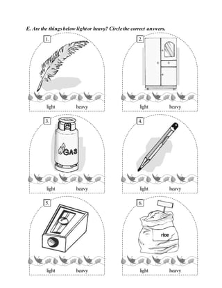 E. Are the thingsbelow lightor heavy? Circlethe correct answers.
light heavy
1.
light heavy
2.
light heavy
3.
light heavy
4.
light heavy
5.
light heavy
6.
 