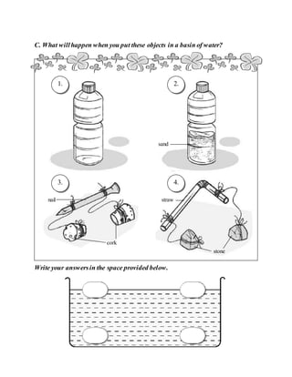 C. What willhappen when you put these objects in a basin of water?
Write your answersin the space provided below.
1. 2.
3. 4.
stone
cork
straw
nail
sand
 