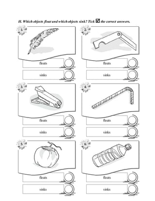 H. Which objects float and whichobjects sink? Tick the correct answers.
floats
sinks
2.
floats
sinks
6.
floats
sinks
3.
floats
sinks
4.
floats
sinks
5.
floats
sinks
1.
 