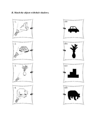 B. Match the objects withtheir shadows.
C. Draw the shadow of each object.
1. (a)
2. (b)
3. (c)
4. (d)
 