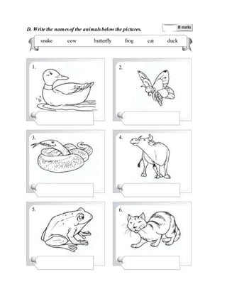 D. Write the namesof the animalsbelow the pictures.
snake cow butterfly frog cat duck
1. 2.
3. 4.
5. 6.
 