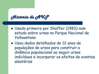Historia de AVP

   Usada primeiro por Shaffer (1983) num
    estudo sobre ursos no Parque Nacional de
    Yellowstone
 ...
