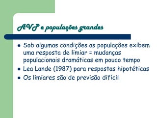 AVP e populações grandes

   Sob algumas condições as populações exibem
    uma resposta de limiar = mudanças
    populac...