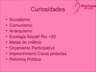 Curiosidades
• Socialismo
• Comunismo
• Anarquismo
• Ecologia Social/ Rio +20
• Metas do milênio
• Orçamento Participativo
• Impeachment/ Caras pintadas
• Reforma Política
 