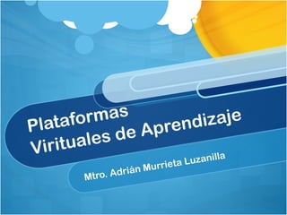 Plataformas  Virituales de Aprendizaje Mtro. Adrián Murrieta Luzanilla 
