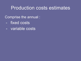 Production costs estimates Comprise the annual : -  fixed costs -  variable costs 