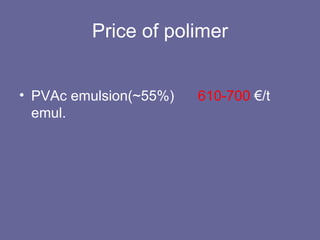 Price of polimer PVAc emulsion(~55%)  610-700  €/t emul. 