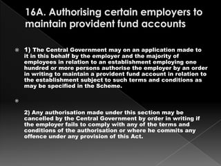 16A. Authorising certain employers to maintain provident fund accounts <br />1) The Central Government may on an applicati...