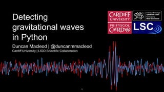 Detecting
gravitational waves
in Python
Duncan Macleod | @duncanmmacleod
Cardiff University | LIGO Scientific Collaboration
1
 
