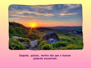Daquela, quizais, moitos dos que o buscan
           poderán encontralo.
 
