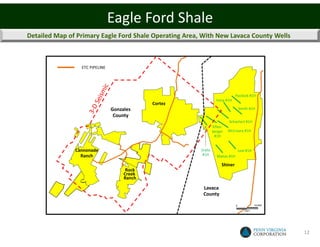 Eagle Ford Shale
Detailed Map of Primary Eagle Ford Shale Operating Area, With New Lavaca County Wells



                 ETC PIPELINE




                                                                                Pavlicek #1H
                                                                   Vana #1H
                                             Cortez
                                Gonzales                                            Smith #1H
                                 County
                                                                          Schacherl #1H
                                                                 Effen-
                                                                 berger   McCreary #1H
                                                                  #1H


               Cannonade                                Sralla                      Leal #1H
                 Ranch                                   #1H       Matias #1H

                                                                      Shiner
                                      Rock
                                     Creek
                                     Ranch

                                                         Lavaca
                                                         County

                                                                                0              10,000

                                                                                       FEET




                                                                                                        12
 