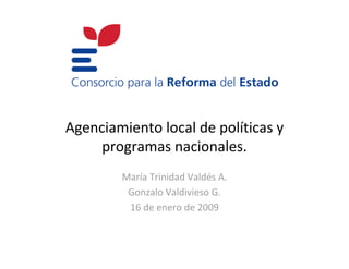 Agenciamiento local de políticas y
     programas nacionales.
        María Trinidad Valdés A.
         Gonzalo Valdivieso G.
         16 de enero de 2009
 