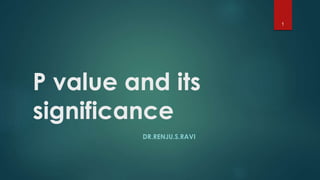 P value and its 
significance 
DR.RENJU.S.RAVI 
1 
 