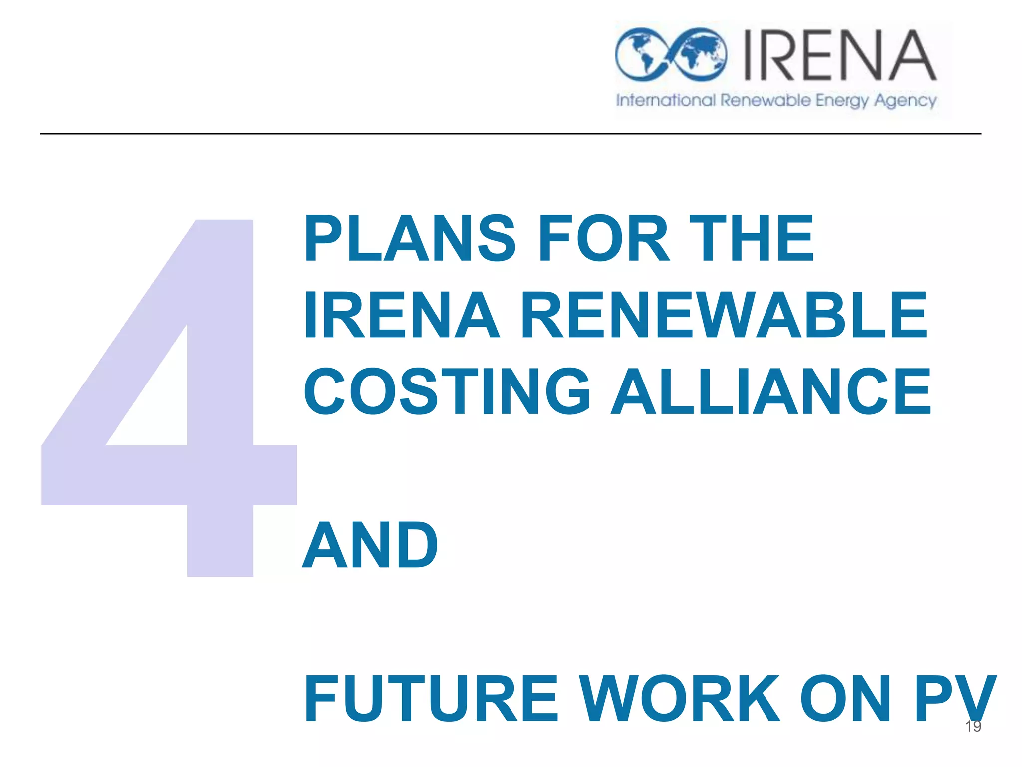 PLANS FOR THE
IRENA RENEWABLE
COSTING ALLIANCE
AND
FUTURE WORK ON PV19
 