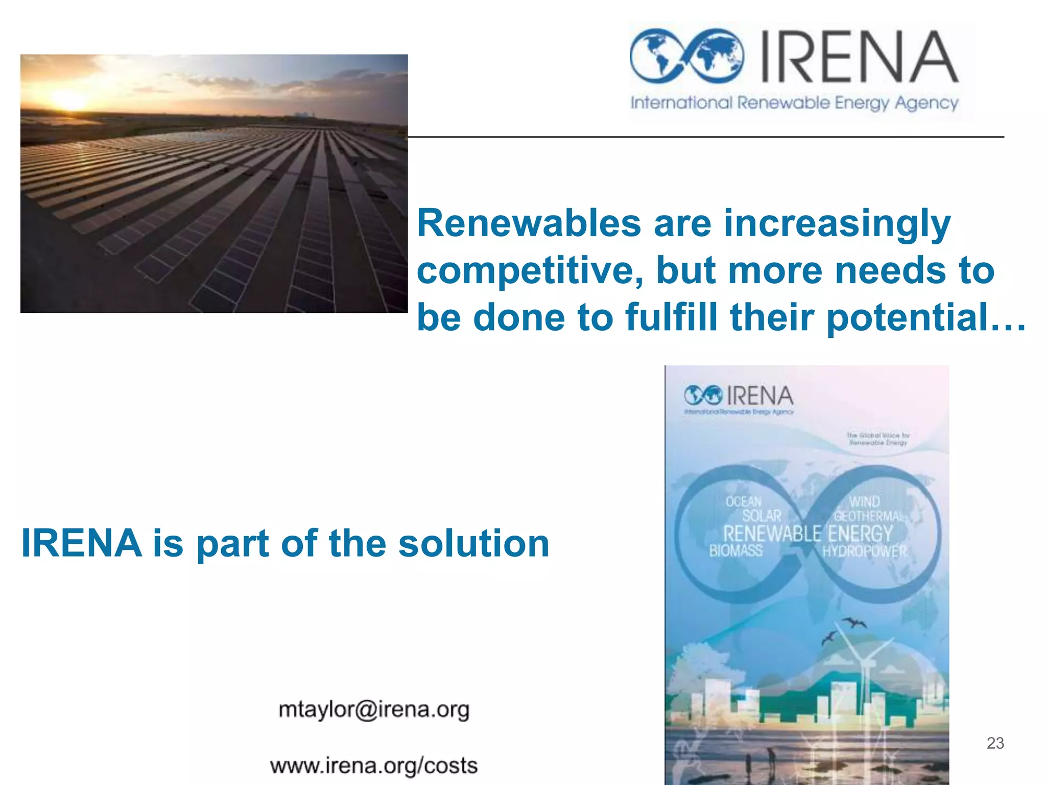 Renewables are increasingly
competitive, but more needs to
be done to fulfill their potential…
23
IRENA is part of the solution
 