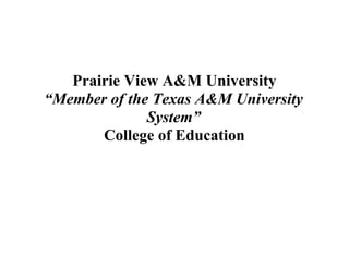 Prairie View A&M University
“Member of the Texas A&M University
              System”
       College of Education
 