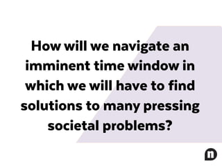 How will we navigate an
imminent time window in
which we will have to find
solutions to many pressing
societal problems?
 
