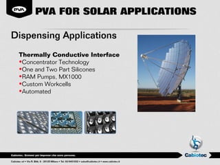 PVA FOR SOLAR APPLICATIONS

Dispensing Applications
 Thermally Conductive Interface
 •Concentrator Technology
 •One and Two Part Silicones
 •RAM Pumps, MX1000
 •Custom Workcells
 •Automated
 