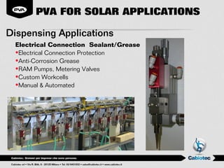PVA FOR SOLAR APPLICATIONS

Dispensing Applications
 Electrical Connection Sealant/Grease
 •Electrical Connection Protection
 •Anti-Corrosion Grease
 •RAM Pumps, Metering Valves
 •Custom Workcells
 •Manual & Automated
 