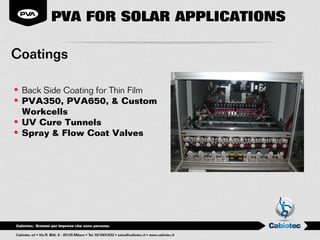 PVA FOR SOLAR APPLICATIONS

Coatings

• Back Side Coating for Thin Film
• PVA350, PVA650, & Custom
  Workcells
• UV Cure Tunnels
• Spray & Flow Coat Valves
 