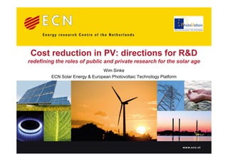 Cost reduction in PV: directions for R&D
redefining the roles of public and private research for the solar age
                                 Wim Sinke
         ECN Solar Energy & European Photovoltaic Technology Platform




                                                                        www.ecn.nl
 
