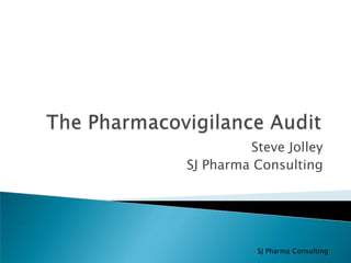 The Pharmacovigilance Audit Steve Jolley SJ Pharma Consulting 