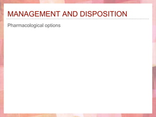 MANAGEMENT AND DISPOSITION
Pharmacological options
 