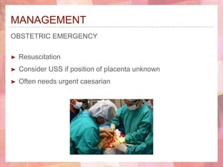 MANAGEMENT
OBSTETRIC EMERGENCY
➤ Resuscitation
➤ Consider USS if position of placenta unknown
➤ Often needs urgent caesarian
 