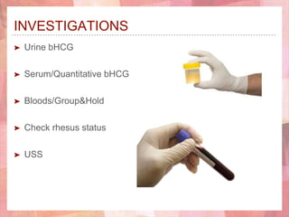 INVESTIGATIONS
➤ Urine bHCG
➤ Serum/Quantitative bHCG
➤ Bloods/Group&Hold
➤ Check rhesus status
➤ USS
 