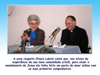 A esse respeito Chiara Lubich conta que, nos inícios da
experiência da sua nova comunidade cristã, para atuar o
mandamento de Jesus ela tinha feito um pacto de amor mútuo com
as suas primeiras companheiras.
 