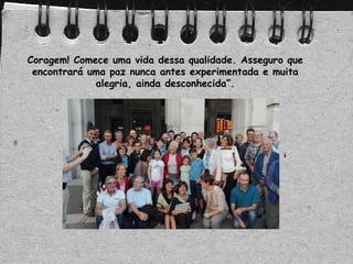 Coragem! Comece uma vida dessa qualidade. Asseguro que
encontrará uma paz nunca antes experimentada e muita
alegria, ainda desconhecida”.
 