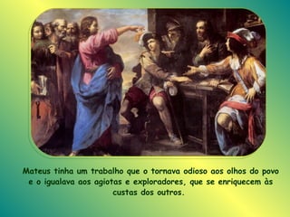 Mateus tinha um trabalho que o tornava odioso aos olhos do povo e o igualava aos agiotas e exploradores, que se enriquecem às custas dos outros.   