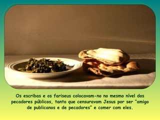 Os escribas e os fariseus colocavam-no no mesmo nível dos pecadores públicos, tanto que censuravam Jesus por ser “amigo de publicanos e de pecadores” e comer com eles. 