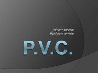 P.V.C. Polyvinylchloride Policloruro de vinilo 