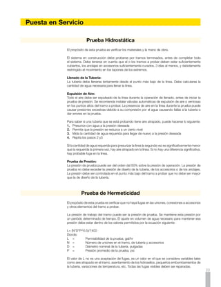 Limpieza y Desinfección
                1.	 Inyectar agua al tramo de la tubería a desinfectar, manteniendo destapada la salida. Dejar
                    drenar para lavar la tubería.

                2.	 Calcular el volumen de agua necesaria para llenar el tramo de tubería a desinfectar y determinar
                    la cantidad de desinfectante a inyectar de tal forma que se garantice una concentración de
                    50mg/l de Cloro.

                3.	 Inyectar agua potable al tramo a desinfectar, permitiendo que salga por el extremo de salida
                    por unos minutos. Inyectar el desinfectante, bien sea con Cloro líquido o Hipoclorito de Sodio
                    que garantice una concentración de 50mg/l. Este puede diluírse previamente en el agua de
                    llenado o inyectarse separadamente. Dejar salir unos minutos más y taponar la salida y entrada,
                    cuando se garantice la concentración de 50mg/l.

                4.	 Dejar en reposo 24 horas, tiempo en el cual la concentración de Cloro debe estar mínimo en
                    25mg/l. Si está por debajo de este valor, debe agregarse más desinfectante.

                5.	 Tomar una muestra de agua de la tubería en proceso de desinfección. Al analizarla en un
                    laboratorio calificado para este fin, debe estar libre de microorganismos coliformes.

                6.	 Dejar pasar otras 24 horas y tomar otra muestra haciendo el mismo ensayo.

                7.	 Si los resultados son satisfactorios, debe evacuarse el agua de la desinfección y proceder a
                    hacer la conexión definitiva.




                                      Mantenimiento
                El mantenimiento preventivo debe ser el estipulado por la Empresa de Servicios Públicos que
                opera el acueducto. Pueden usarse los equipos de inspección y limpieza usualmente dedicados
                a estas actividades.

                Para mantenimiento correctivo, según sea el caso del daño específico, puede consultarse con
                PAVCO en los teléfonos que aparecen en la contraportada de este manual.




     Rotulado
                   Uso                            Presión Agua Potable

                   País de origen y fabricante    PAVCO - AMANCO COLOMBIA

                   Material                       PVC

                   Norma de fabricación           NTC 382

                   Diámetro nominal               Por Ejemplo IPS 4” (114mm)

                   Presión de trabajo             Por ejemplo RDE 21 200 psi (1.38 mPa)

                   Código trazabilidad            Planta	       año	        mes	         día	      turno	     No.Máquina	   Línea
                                                   1 digito   2 digitos   2 digitos   2 digitos   1 digito	      2digitos   2 digitos

                   Lote RT                        Por ejemplo 001

24
 