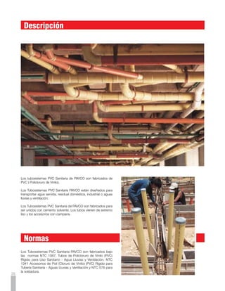 Ventajas




Resistentes a la Corrosión                                          Facilidad de Instalación
Los Tubosistemas Sanitaria de PVC de PAVCO son totalmente           La soldadura líquida para PVC es el adelanto más moderno es
inmunes a los gases y líquidos corrosivos de los sistemas de        la fontanería. Con serrucho y brocha como únicas herramientas
desagüe. También son inertes a la acción de los productos           se hace en un minuto una unión perfecta - tan sólida como el
químicos comunmente utilizados para destapar cañerías.              mismo tubo.




Paredes Lisas                                                       Prefabricación
Las paredes interiores lisas de los desagües en PVC facilitan el    La precisión de sus medidas y su peso reducido permiten
flujo de los deshechos, y por lo tanto rara vez se tupen. Además,   - con los Tubosistemas Sanitaria de PVC - prefabricar en el
los diámetros internos de los tubosistemas Sanitaria de PVC son     taller árboles enteros de desagüe para luego instalarlos rápida
generalmente mayores que en los otros materiales. Estas dos         y fácilmente en la obra.
cualidades permiten usualmente utilizar un diámetro inferior a
una pendiente menor.

                                                                    Durabilidad
                                                                    La tubería de PVC rígido ha estado en servicio por más de 40
Livianas
                                                                    años en usos industriales, acueductos y desagües. Esta tradición
Los Tubosistemas Sanitaria de PVC de PAVCO son el material          y experiencia garantizan la durabilidad y el buen servicio de la
más liviano que existe para instalaciones de fontanería y el        tubería de PVC rígido.
manejo de tubos largos es sumamente fácil.


                                                                    Instalación en Primer Piso
Resistentes al Impacto
                                                                    La utilización de tubosistemas PVC PAVCO en instalaciones
Los Tubosistemas Sanitaria de PVC de PAVCO resisten                 de primeras plantas para desagües sanitarios resulta
los golpes que irremediablemente romperían las tuberías             especialmente práctica, puesto que se eliminan las cajas que
convencionales.                                                     serían necesarias cuandose usan otros tipos de tubería.
                                                                    Un diseño ordinario con tubería PVC sólo contempla la
                                                                    utilización del adaptador de limpieza en los puntos de iniciación
                                                                    de la red, lo cual repercute además en la economía de la
                                                                    instalación.



                                                                    Economía
                                                                    Además de las ventajas enumeradas, los tubosistemas Sanitarios
                                                                    de PVC de PAVCO son supremamente competitivos en costo.



                                                                    Vida Útil:
                                                                    La vida útil estimada es de 50 años.
                                                                    Esta información no es garantía de producto dado que PAVCO
                                                                    no ejerce control sobre todos los aspectos que se presentan
                                                                    en la instalación y que afectan directamente el desempeño y la
                                                                    vida útil del producto.                                             27
 