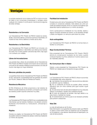 ¿Qué es RDE?
     Cuando se empezaron a producir las primeras tuberías de PVC          basada en la fórmula ISO (International Standards Organization)
     en el mundo las únicas normas que se conocían para tubos             en la cual:
     eran las de tuberías metálicas, que las clasificaban por calibres.
     V. gr.calibre 40 o calibre 80, etc., y lógicamente las tuberías de
     PVC que salieron al mercado venían clasificadas en la misma                2S                                  2S            D
                                                                               _____       _   R   _     1     o   _____   _     ___ _    1
     forma y con los mismos espesores de pared.
                                                                                  P                                  P            t
     Posteriormente, los productores reconocieron que el sistema                      Donde:
     de calibres -para los diámetros pequeños - está basado en la                     S	 -	    la tensión de trabajo del material
     profundidad de la rosca. Además, en ese sistema la presión de                    P	 -	    la presión hidrostática permitida
     trabajo permitida disminuye a medida que aumenta el diámetro                     D	 -	    el diámetro exterior
     de la tubería. Estos dos factores impulsaron a los productores,                  t	 -	    el espesor de la pared del tubo
     junto con los institutos de normalización, a crear una base de                   R	 -	    RDE, relación diámetro espesor
     diseño más racional para las tuberías de PVC.

     Como resultado, se obtuvo una norma basada en la relación            Basados en esta fórmula, PAVCO S.A. produce tuberías de PVC
     del diámetro del tubo y el espesor de la pared, conocida con         RDE 9 , RDE 11, RDE 13.5, RDE 21, RDE 26, RDE 32.5 y RDE 41
     el nombre de la RDE . En esta norma, la presión de trabajo           para presiones de trabajo de 35.15, 28.12, 22.14, 14.06, 11.25,
     permitida para la tubería de un RDE dado es constante                8.79 y 7.03 kg/cm2 respectivamente, y accesorios de PVC RDE
     independientemente del diámetro de la misma. La norma está           21 para 14.06 kg/cm2 a 22ºC.




       Propiedades Químicas                                                 Resistencia a la Presión
     Resistencia a la Corrosión Interna                                   Los tubos y los accesorios no fallarán las pruebas de presión
     Los Tubosistemas PVC Presión de PAVCO resisten al ataque             sostenida y de presión de ruptura.
     químico de la mayoría de los ácidos, álcalis, sales y compuestos
     orgánicos como alcoholes e hidrocarburos alifáticos dentro de los
     límites de temperatura y presión especificados en este manual                                                             Presión Mínima
                                                                                                   Presión Sostenida
     por lo tanto elimina las desventajas de las tuberías metálicas que         Material                                         de Ruptura
                                                                                                      1000 horas
     requieren revestimiento interno de vidrio o cerámica.                                                                      90 segundos
                                                                                                   Kg/cm2          psi     Kg/cm2         psi

     Resistencia a la Corrosión Externa                                   Tubería PVC RDE 9            73.82       1050        112.05     1600
     Los Tubosistemas PVC Presión de PAVCO no son atacados                Tubería PVC RDE 11           59.05       840         87.88      1250
     por gases industriales, humedad, agua salada, condiciones            Tubería PVC RDE 13.5         47.10       670         70.30      1000
     climatéricas o condiciones del subsuelo.
                                                                          Tubería PVC RDE 21           29.53       420         44.29      630

                                                                          Tubería PVC RDE 26           23.90       340         35.15      500
     Inmune a la acción electrolítica                                     Tubería PVC RDE 32.5         18.28       260         28.12      400
     Los Tubosistemas PVC Presión de PAVCO son inmunes a
                                                                          Tubería PVC RDE 41           14.76       210         22.15      315
     los efectos galvánicos o electrolíticos y por lo tanto pueden
     usarse enterrados o sumergidos, en presencia de metales o
     conectados a ellos.                                                  Accesorios PVC               37.26       530         56.24      800



     Libre de Olor, Sabor o Toxicidad
                                                                                Tiempo                    Esfuerzo                 Presión
     Los Tubosistemas PVC Presión de PAVCO son inodoros, sin                  de Fraguado                 Cortante               Hidrostática
     sabor y no tóxicos; estas propiedades los hace ideales para ser
                                                                                                   Kg/cm2          psi     Kg/cm2         psi
     usados en la conducción de drogas y alimentos líquidos.
                                                                                2 Horas                17.58       250         28.12      400

                                                                               16 Horas                35.15       500
     Quimicamente Inerte
                                                                               72 Horas                63.28       900
     Los Tubosistemas PVC Presión de PAVCO son inertes a la
     mayoría de los reactivos químicos, eliminando así la posibilidad
     de contaminación o modificación de las propiedades de
     los líquidos transportados. Para la conducción de líquidos
     especiales consulte directamente el Departamento Técnico de
10   PAVCO.
 