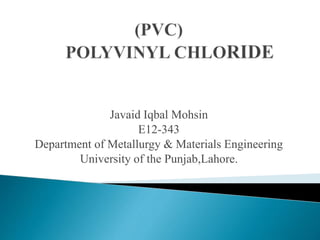 Javaid Iqbal Mohsin
E12-343
Department of Metallurgy & Materials Engineering
University of the Punjab,Lahore.
 
