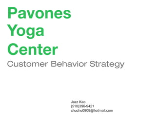 Pavones
Yoga
Center
Customer Behavior Strategy
Jazz Kao
(510)396-9421
chuchu0908@hotmail.com
 