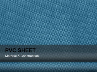 Material & Construction
PVC SHEET
 