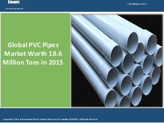 Imarc
www.imarcgroup.com
Consulting Services
Copyright © 2016 International Market Analysis Research & Consulting (IMARC). All Rights Reserved
Global PVC Pipes
Market Worth 18.6
Million Tons in 2015
 