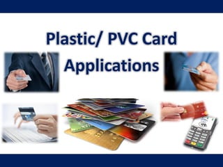Plastic/ PVC Card
Applications
 
