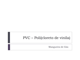 PVC – Poli(cloreto de vinila)
Mangueira de Gás
 