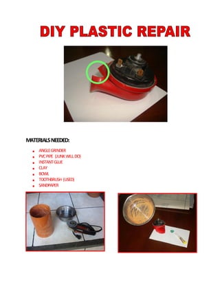 MATERIALS NEEDED:
     ANGLE GRINDER
     PVC PIPE (JUNK WILL DO)
     INSTANT GLUE
     CLAY
     BOWL
     TOOTHBRUSH (USED)
     SANDPAPER