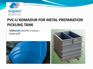 PVC‐U KOMADUR FOR METAL PREPARATION 
PICKLING TANK
 