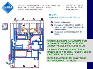 SISTEMA ESPECIAL PARA OBRAS CON
ALTA AMORTIGUACIÓN DEL RUIDO
AMBIENTAL QUE SUPERA LOS 70 DB
LA AISLACIÓN ACÚSTICA ESTÁ EN EL
RANGO DE 40 A 55 DB EN FUNCIÓN DE LOS
CRISTALES COLOCADOS
IDEAL PARA ESCUELAS, SANATORIOS,
HOTELES, BIBLIOTECAS, ETC.
 