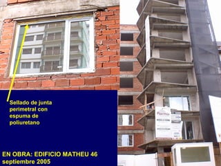 EN OBRA: EDIFICIO MATHEU 46
septiembre 2005
Sellado de junta
perimetral con
espuma de
poliuretano
 