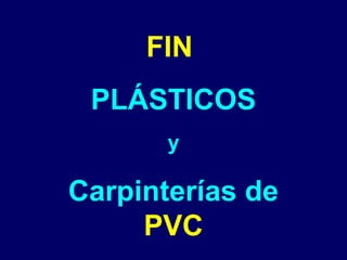 FIN
PLÁSTICOS
y
Carpinterías de
PVC
 