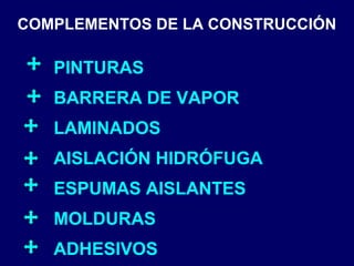 COMPLEMENTOS DE LA CONSTRUCCIÓN
PINTURAS
BARRERA DE VAPOR
LAMINADOS
AISLACIÓN HIDRÓFUGA
ESPUMAS AISLANTES
MOLDURAS
ADHESIVOS
 